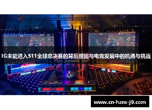 IG未能进入S11全球总决赛的背后原因与电竞发展中的机遇与挑战
