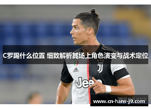C罗踢什么位置 细致解析其场上角色演变与战术定位