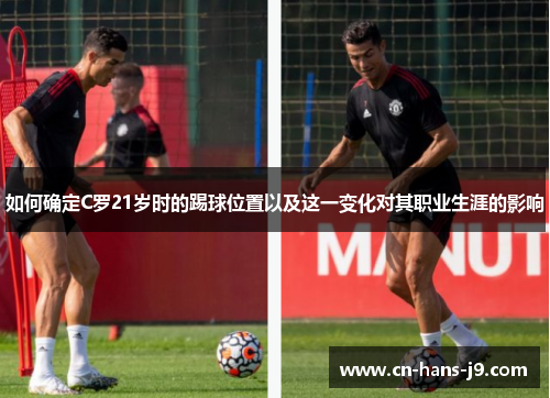 如何确定C罗21岁时的踢球位置以及这一变化对其职业生涯的影响