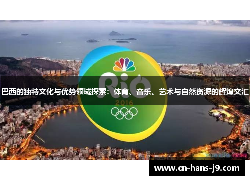 巴西的独特文化与优势领域探索：体育、音乐、艺术与自然资源的辉煌交汇
