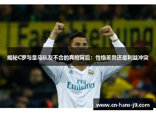 揭秘C罗与皇马队友不合的真相背后：性格差异还是利益冲突