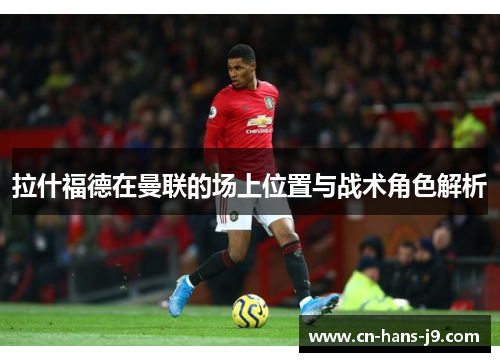 拉什福德在曼联的场上位置与战术角色解析