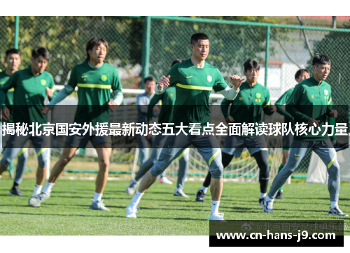 揭秘北京国安外援最新动态五大看点全面解读球队核心力量