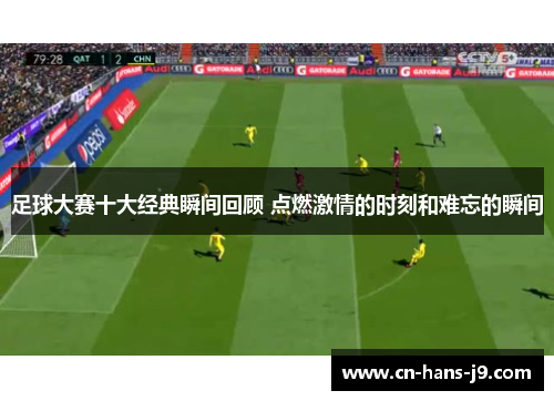 足球大赛十大经典瞬间回顾 点燃激情的时刻和难忘的瞬间