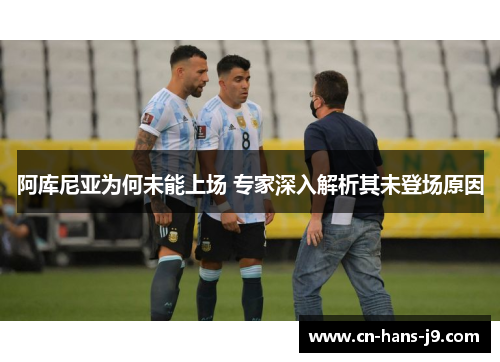阿库尼亚为何未能上场 专家深入解析其未登场原因