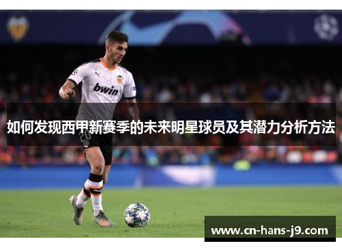 如何发现西甲新赛季的未来明星球员及其潜力分析方法