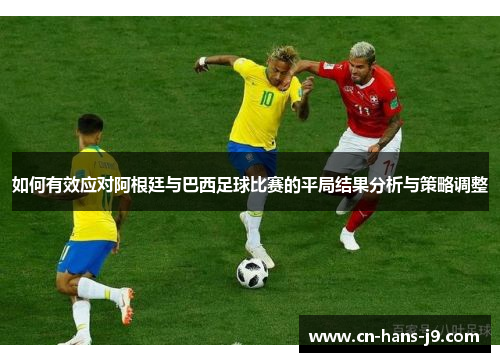 如何有效应对阿根廷与巴西足球比赛的平局结果分析与策略调整