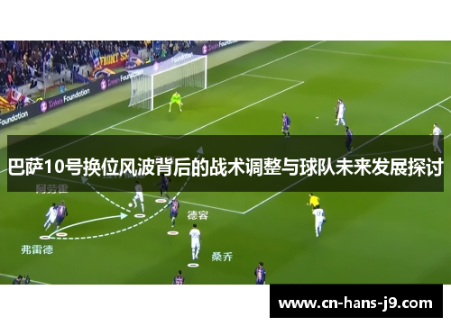 巴萨10号换位风波背后的战术调整与球队未来发展探讨