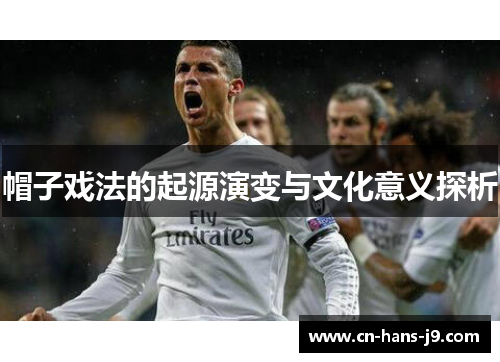 帽子戏法的起源演变与文化意义探析 帽子戏法的起源演变与文化意义探析