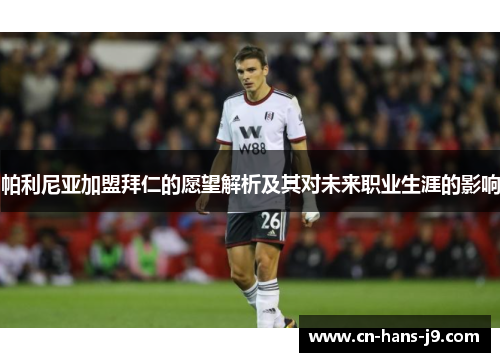 帕利尼亚加盟拜仁的愿望解析及其对未来职业生涯的影响 帕利尼亚加盟拜仁的愿望解析及其对未来职业生涯的影响