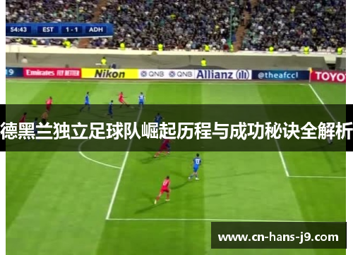 德黑兰独立足球队崛起历程与成功秘诀全解析 德黑兰独立足球队崛起历程与成功秘诀全解析
