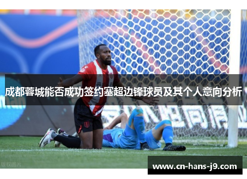 成都蓉城能否成功签约塞超边锋球员及其个人意向分析 成都蓉城能否成功签约塞超边锋球员及其个人意向分析
