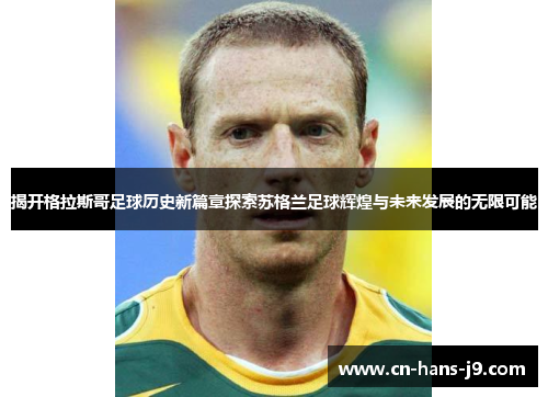 揭开格拉斯哥足球历史新篇章探索苏格兰足球辉煌与未来发展的无限可能 揭开格拉斯哥足球历史新篇章探索苏格兰足球辉煌与未来发展的无限可能