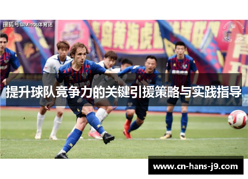 提升球队竞争力的关键引援策略与实践指导 提升球队竞争力的关键引援策略与实践指导