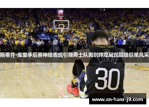 斯蒂芬·库里季后赛神级表现引领勇士队再创辉煌展现超级巨星风采 斯蒂芬·库里季后赛神级表现引领勇士队再创辉煌展现超级巨星风采