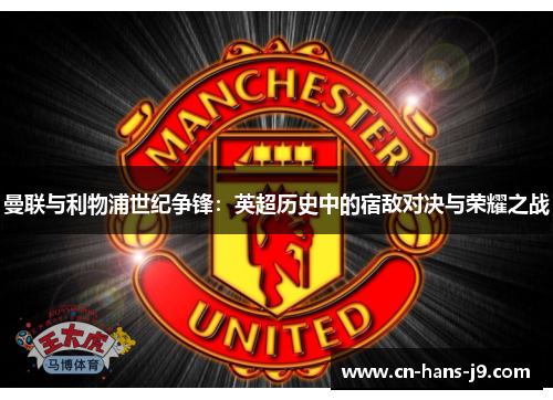 曼联与利物浦世纪争锋：英超历史中的宿敌对决与荣耀之战