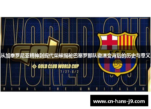 从加泰罗尼亚精神到现代荣耀揭秘巴塞罗那队徽演变背后的历史与意义