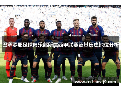 巴塞罗那足球俱乐部所属西甲联赛及其历史地位分析 巴塞罗那足球俱乐部所属西甲联赛及其历史地位分析