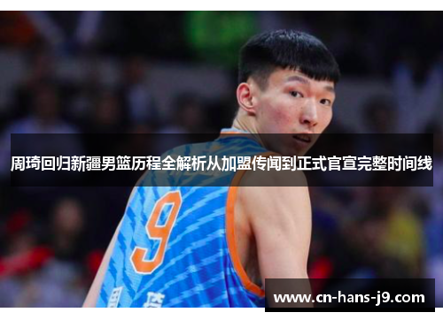 周琦回归新疆男篮历程全解析从加盟传闻到正式官宣完整时间线