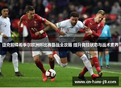 捷克前锋希季尔欧洲杯比赛备战全攻略 提升竞技状态与战术素养