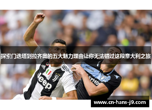 探索门迭塔到拉齐奥的五大魅力理由让你无法错过这段意大利之旅 探索门迭塔到拉齐奥的五大魅力理由让你无法错过这段意大利之旅