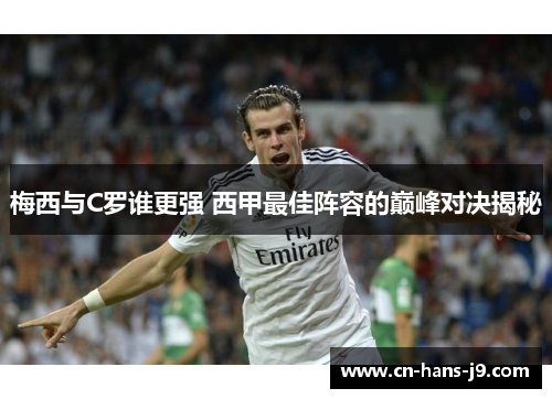 梅西与C罗谁更强 西甲最佳阵容的巅峰对决揭秘 梅西与C罗谁更强 西甲最佳阵容的巅峰对决揭秘