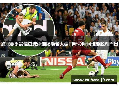 欧冠赛季最佳进球评选揭晓各大豪门精彩瞬间谁能脱颖而出 欧冠赛季最佳进球评选揭晓各大豪门精彩瞬间谁能脱颖而出