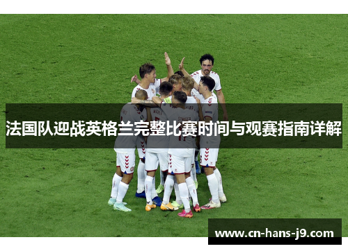 法国队迎战英格兰完整比赛时间与观赛指南详解