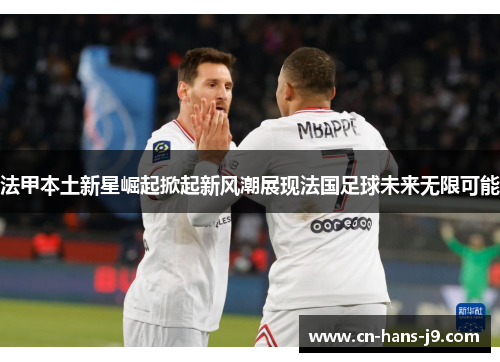 法甲本土新星崛起掀起新风潮展现法国足球未来无限可能 法甲本土新星崛起掀起新风潮展现法国足球未来无限可能