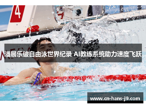 潘展乐破自由泳世界纪录 AI教练系统助力速度飞跃