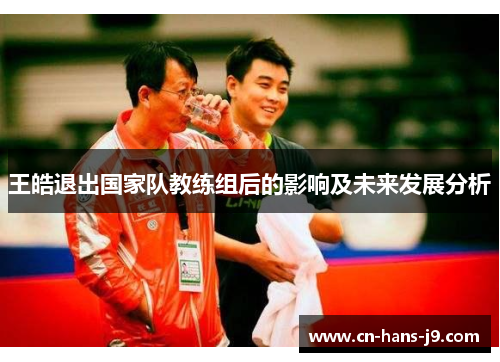 王皓退出国家队教练组后的影响及未来发展分析