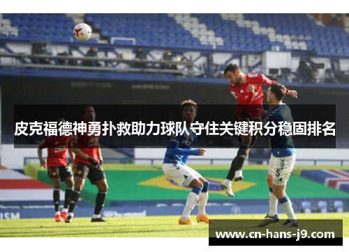 皮克福德神勇扑救助力球队守住关键积分稳固排名