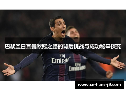 巴黎圣日耳曼欧冠之路的背后挑战与成功秘辛探究