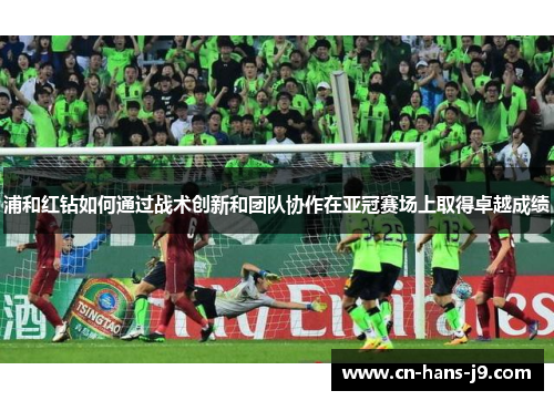 浦和红钻如何通过战术创新和团队协作在亚冠赛场上取得卓越成绩