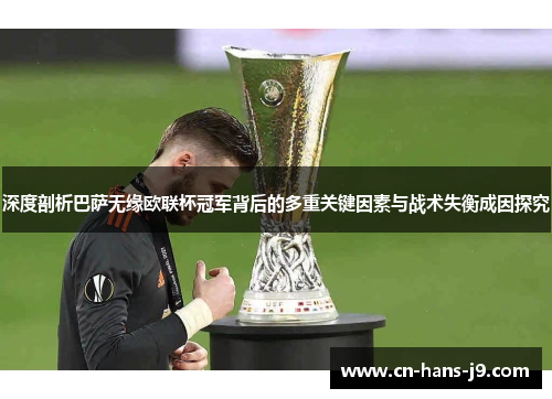 深度剖析巴萨无缘欧联杯冠军背后的多重关键因素与战术失衡成因探究 深度剖析巴萨无缘欧联杯冠军背后的多重关键因素与战术失衡成因探究