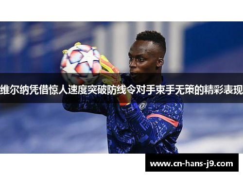 维尔纳凭借惊人速度突破防线令对手束手无策的精彩表现 维尔纳凭借惊人速度突破防线令对手束手无策的精彩表现