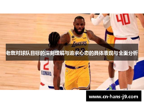 老詹对球队目标的深刻理解与追求心态的具体表现与全面分析 老詹对球队目标的深刻理解与追求心态的具体表现与全面分析