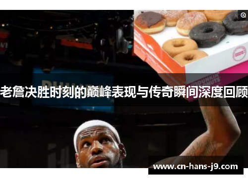 老詹决胜时刻的巅峰表现与传奇瞬间深度回顾 老詹决胜时刻的巅峰表现与传奇瞬间深度回顾