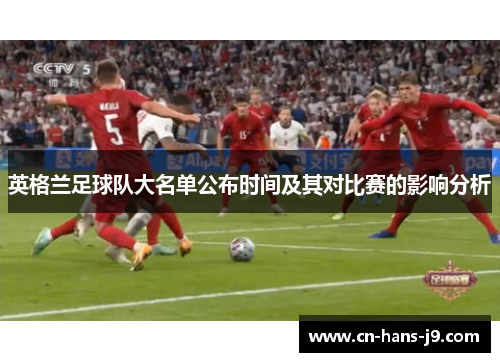 英格兰足球队大名单公布时间及其对比赛的影响分析 英格兰足球队大名单公布时间及其对比赛的影响分析