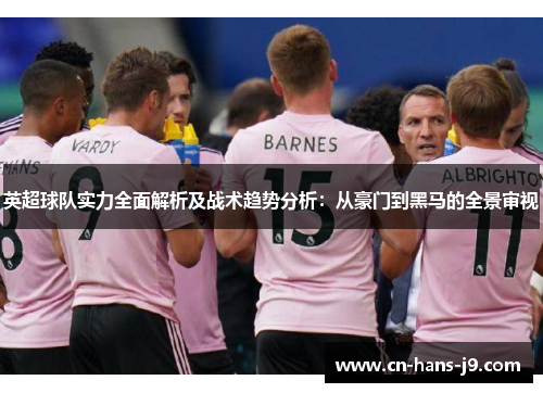 英超球队实力全面解析及战术趋势分析：从豪门到黑马的全景审视