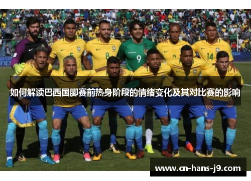 如何解读巴西国脚赛前热身阶段的情绪变化及其对比赛的影响