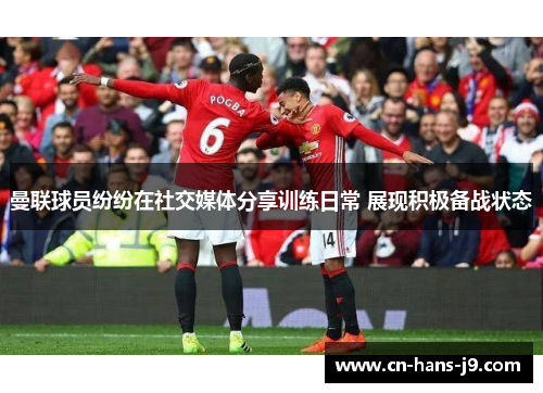 曼联球员纷纷在社交媒体分享训练日常 展现积极备战状态