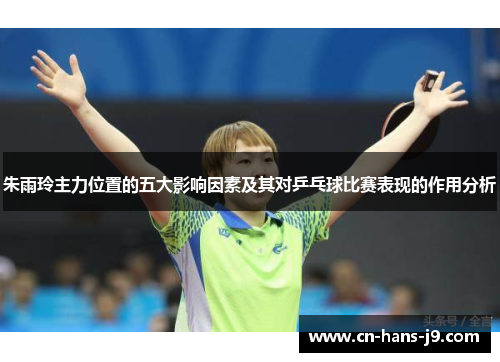 朱雨玲主力位置的五大影响因素及其对乒乓球比赛表现的作用分析