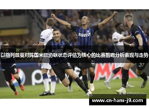 以格列兹曼对阵国米欧协联状态评估为核心的比赛前瞻分析表现与走势