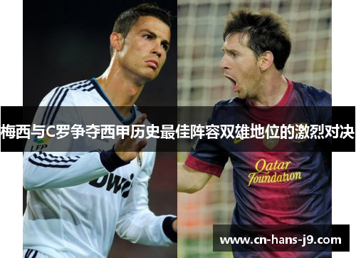 梅西与C罗争夺西甲历史最佳阵容双雄地位的激烈对决