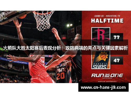 火箭队大胜太阳赛后表现分析：攻防两端的亮点与关键因素解析