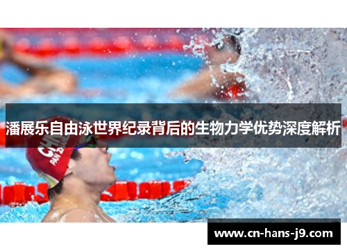 潘展乐自由泳世界纪录背后的生物力学优势深度解析