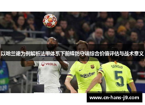 以哈兰德为例解析法甲体系下前锋防守端综合价值评估与战术意义 以哈兰德为例解析法甲体系下前锋防守端综合价值评估与战术意义