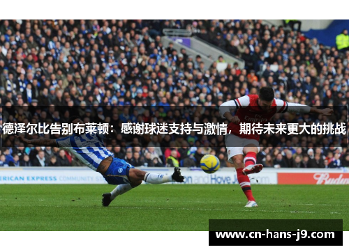 德泽尔比告别布莱顿:感谢球迷支持与激情,期待未来更大的挑战 德泽尔比告别布莱顿:感谢球迷支持与激情,期待未来更大的挑战