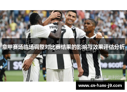 意甲赛场临场调整对比赛结果的影响与效果评估分析 意甲赛场临场调整对比赛结果的影响与效果评估分析